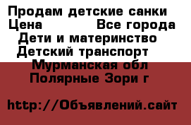 Продам детские санки › Цена ­ 2 000 - Все города Дети и материнство » Детский транспорт   . Мурманская обл.,Полярные Зори г.